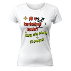   Mi a karácsonyi csoda? Hogy még mindig itt vagyok! Karácsonyi póló - női póló